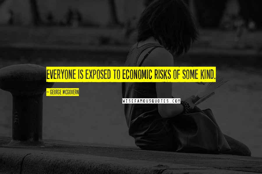 George McGovern Quotes: Everyone is exposed to economic risks of some kind.