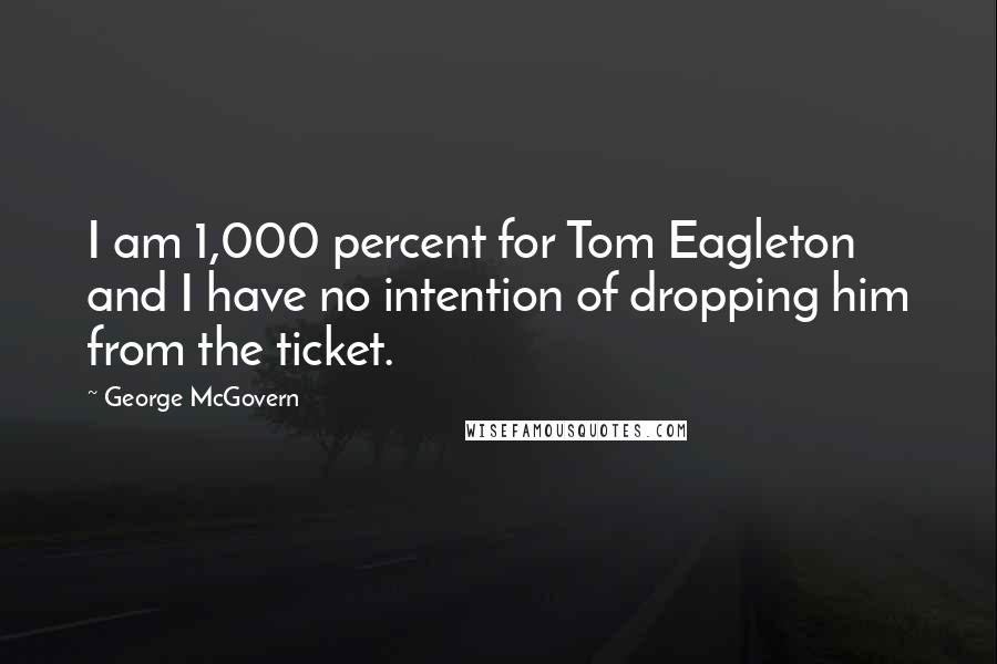 George McGovern Quotes: I am 1,000 percent for Tom Eagleton and I have no intention of dropping him from the ticket.