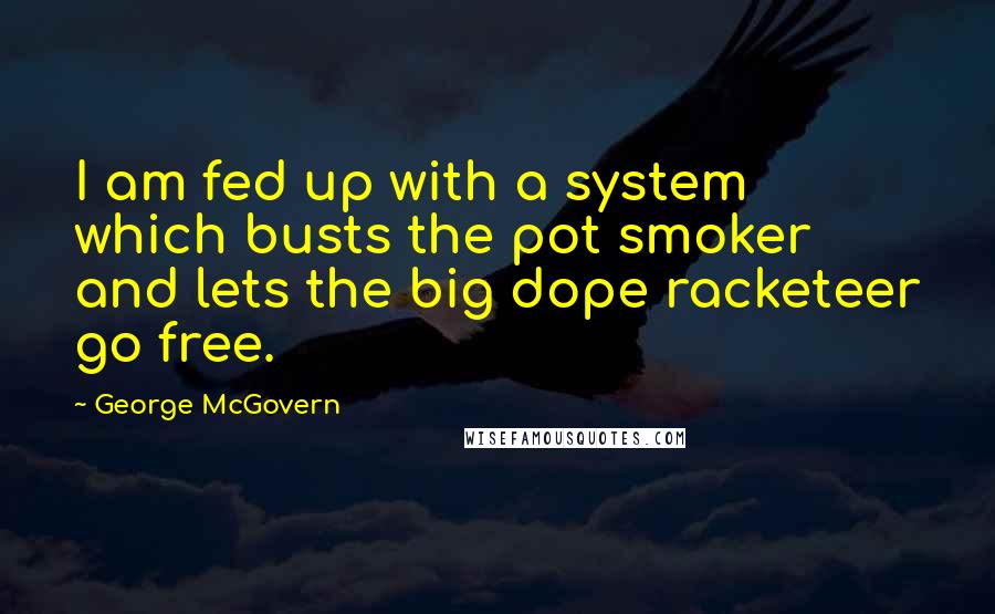 George McGovern Quotes: I am fed up with a system which busts the pot smoker and lets the big dope racketeer go free.