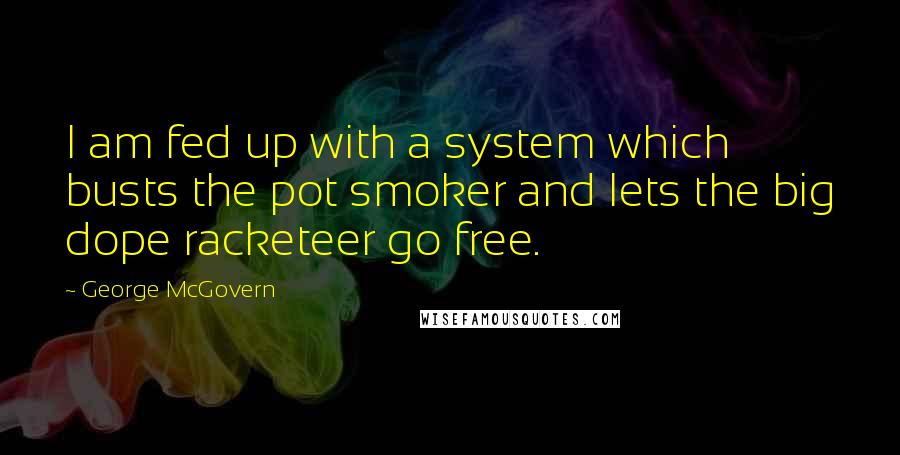 George McGovern Quotes: I am fed up with a system which busts the pot smoker and lets the big dope racketeer go free.