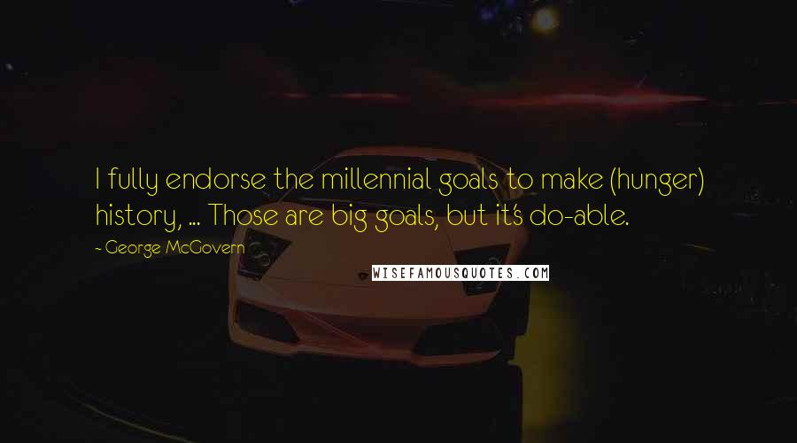 George McGovern Quotes: I fully endorse the millennial goals to make (hunger) history, ... Those are big goals, but it's do-able.