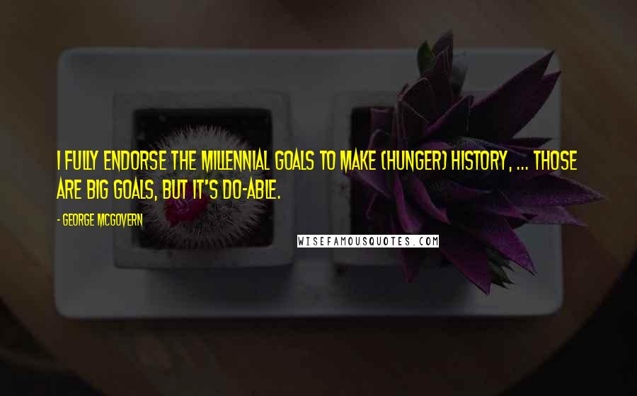 George McGovern Quotes: I fully endorse the millennial goals to make (hunger) history, ... Those are big goals, but it's do-able.