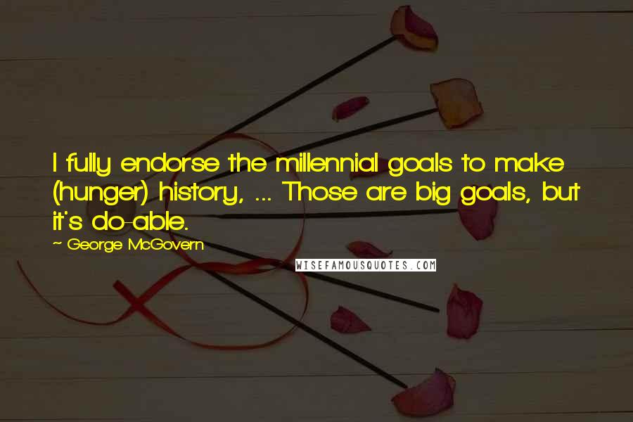George McGovern Quotes: I fully endorse the millennial goals to make (hunger) history, ... Those are big goals, but it's do-able.