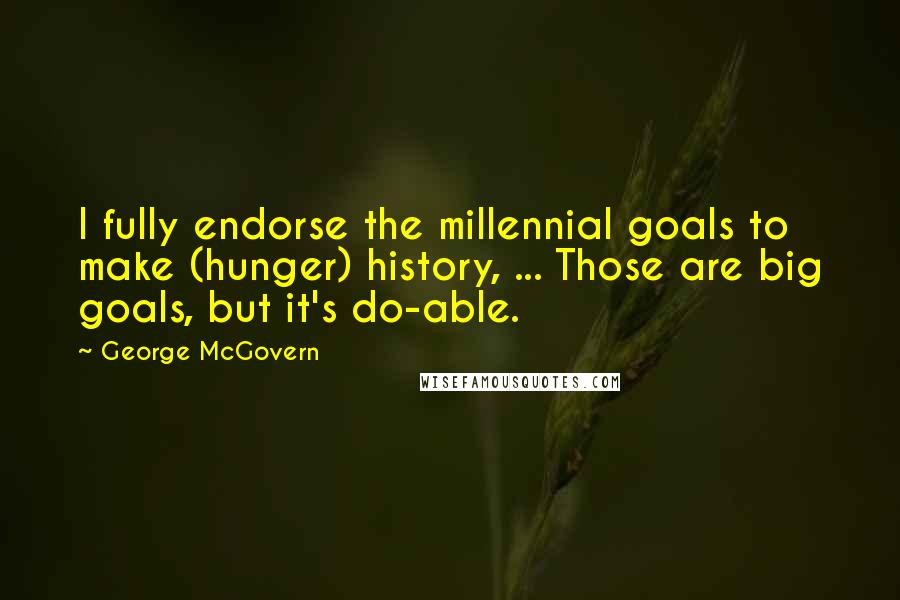 George McGovern Quotes: I fully endorse the millennial goals to make (hunger) history, ... Those are big goals, but it's do-able.