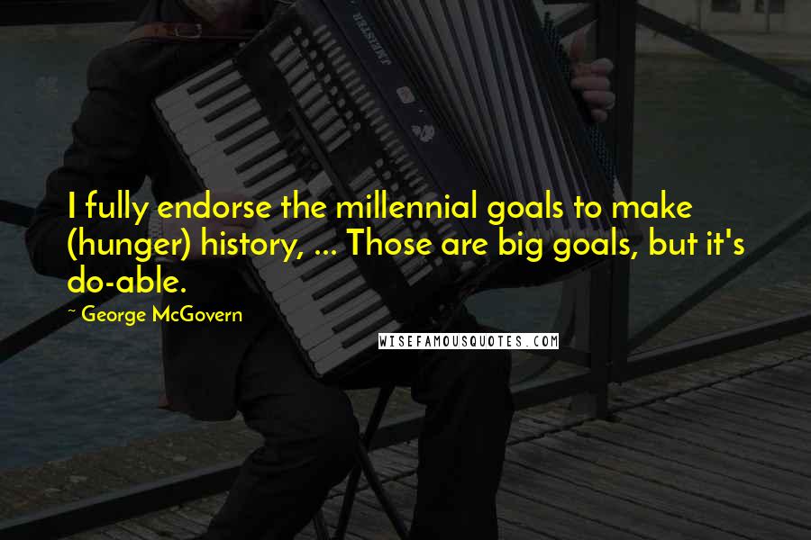 George McGovern Quotes: I fully endorse the millennial goals to make (hunger) history, ... Those are big goals, but it's do-able.