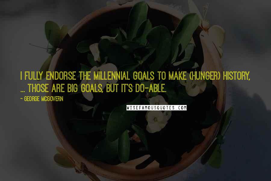 George McGovern Quotes: I fully endorse the millennial goals to make (hunger) history, ... Those are big goals, but it's do-able.