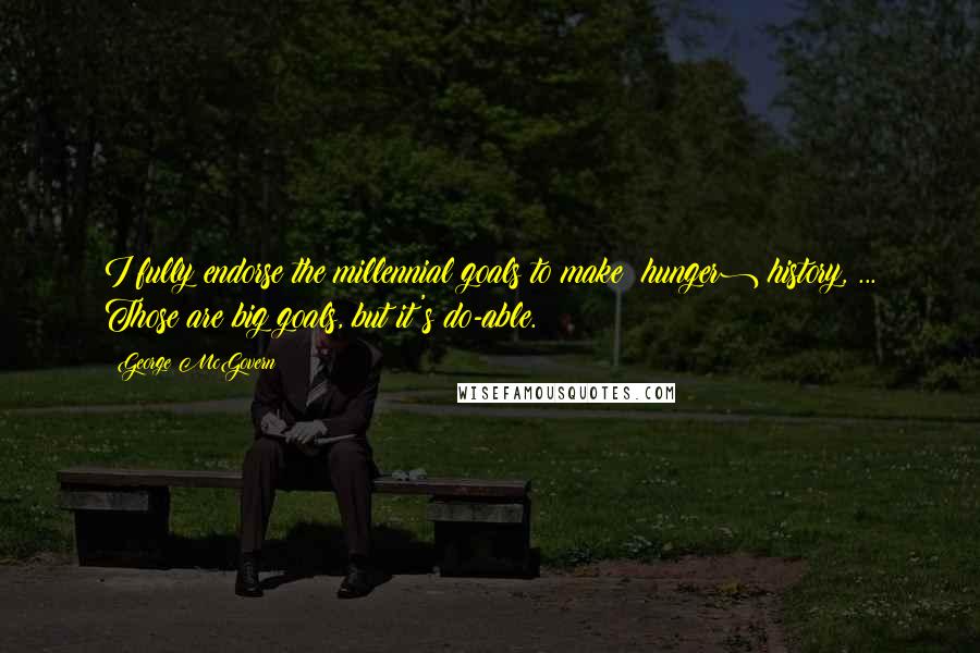 George McGovern Quotes: I fully endorse the millennial goals to make (hunger) history, ... Those are big goals, but it's do-able.