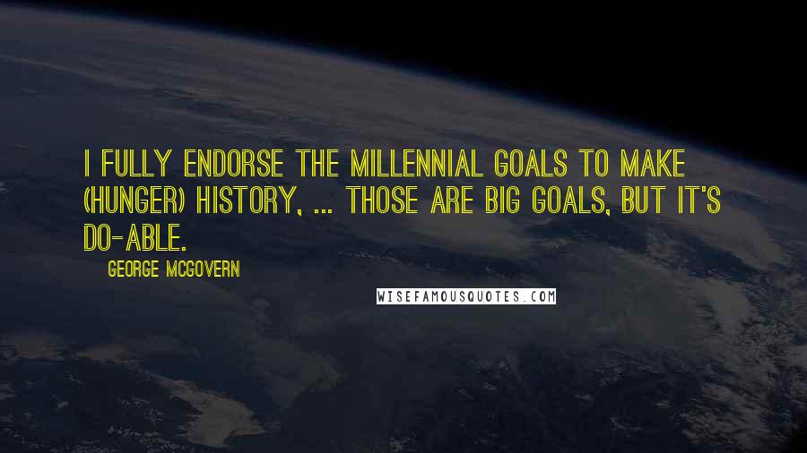 George McGovern Quotes: I fully endorse the millennial goals to make (hunger) history, ... Those are big goals, but it's do-able.