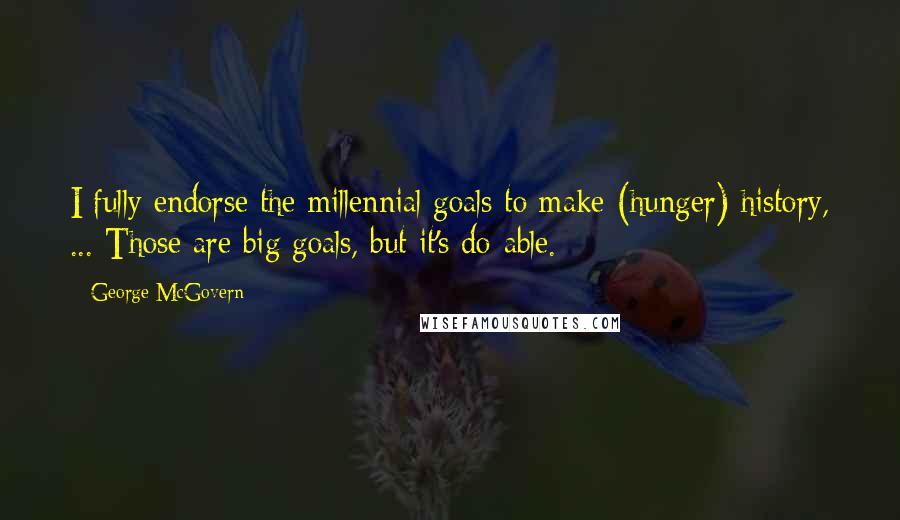 George McGovern Quotes: I fully endorse the millennial goals to make (hunger) history, ... Those are big goals, but it's do-able.