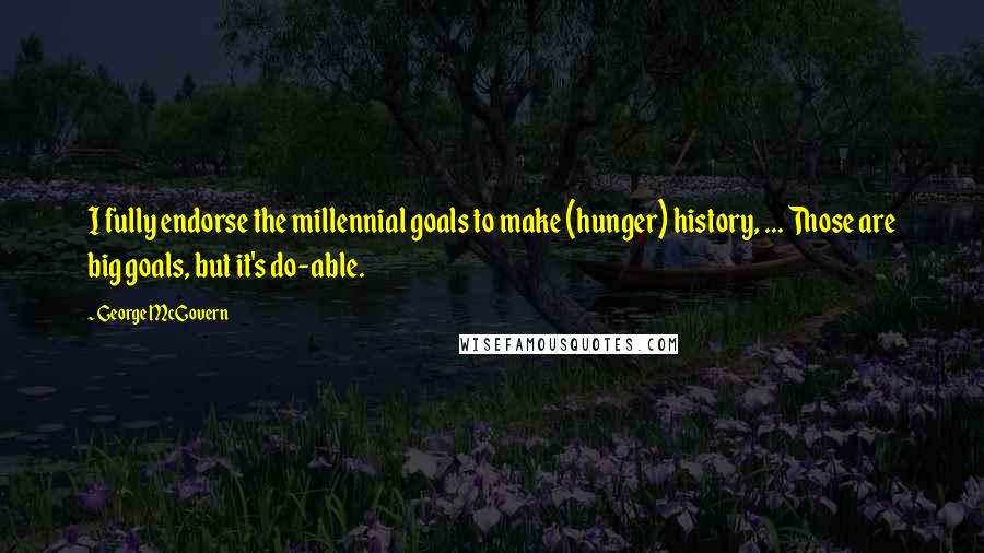 George McGovern Quotes: I fully endorse the millennial goals to make (hunger) history, ... Those are big goals, but it's do-able.