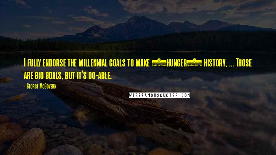 George McGovern Quotes: I fully endorse the millennial goals to make (hunger) history, ... Those are big goals, but it's do-able.