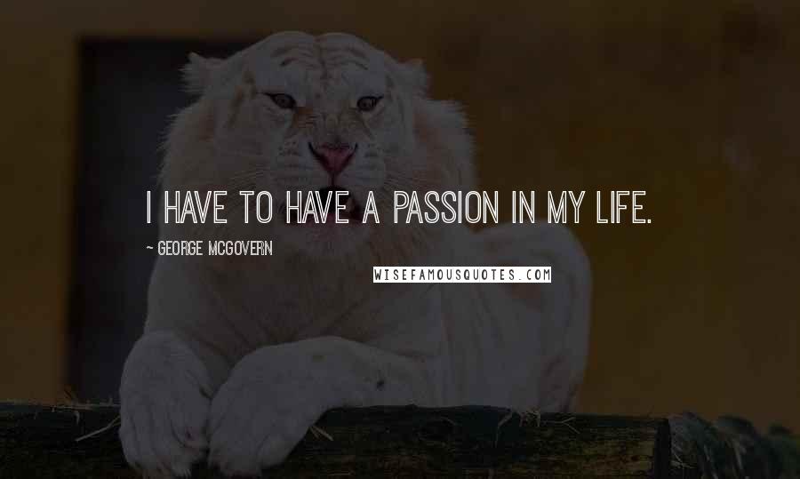 George McGovern Quotes: I have to have a passion in my life.