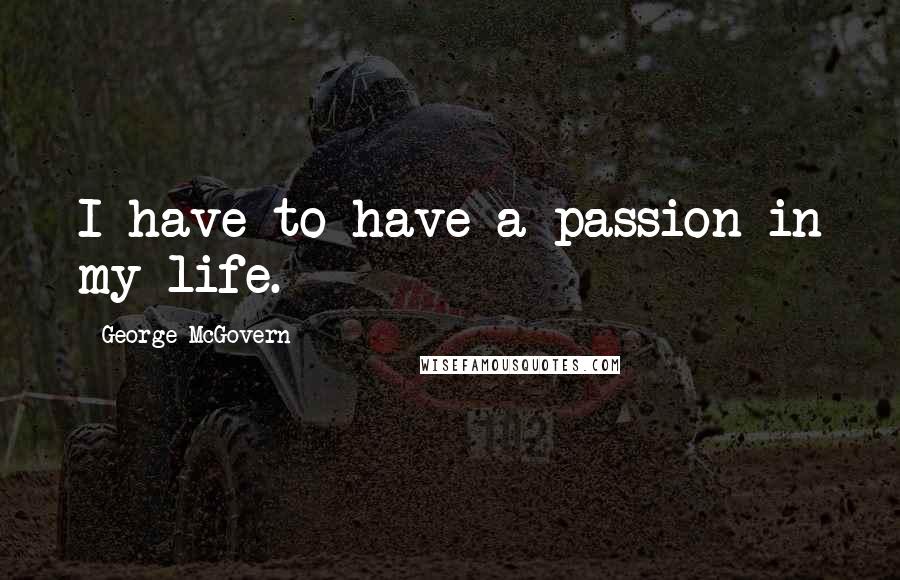 George McGovern Quotes: I have to have a passion in my life.