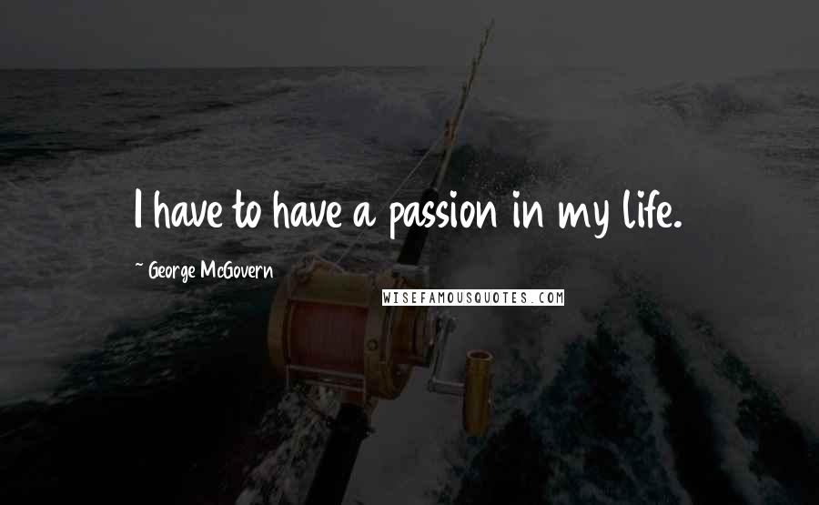 George McGovern Quotes: I have to have a passion in my life.