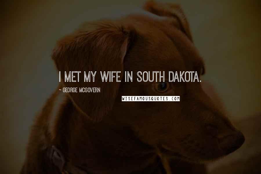 George McGovern Quotes: I met my wife in South Dakota.