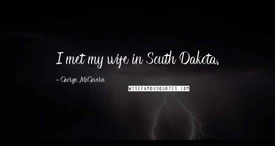 George McGovern Quotes: I met my wife in South Dakota.
