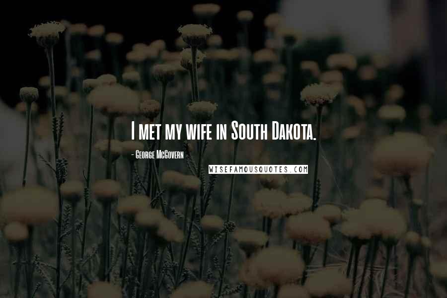 George McGovern Quotes: I met my wife in South Dakota.