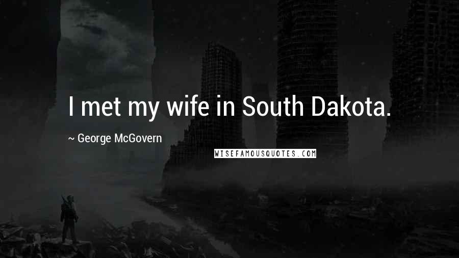 George McGovern Quotes: I met my wife in South Dakota.