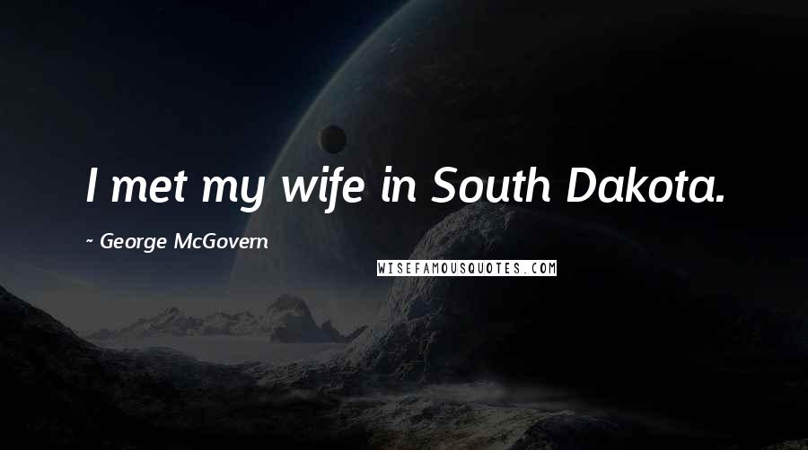 George McGovern Quotes: I met my wife in South Dakota.