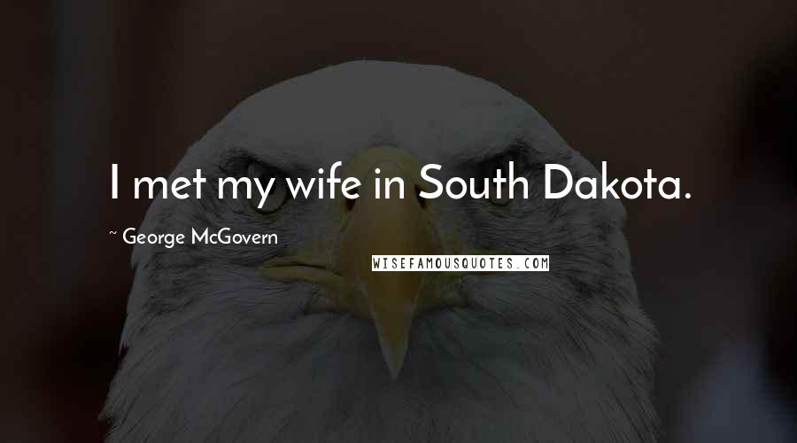 George McGovern Quotes: I met my wife in South Dakota.