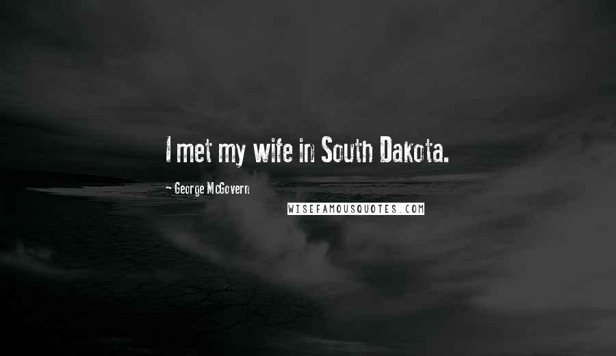 George McGovern Quotes: I met my wife in South Dakota.
