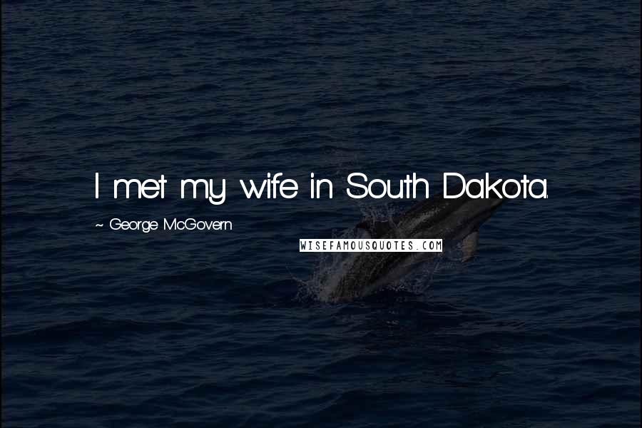 George McGovern Quotes: I met my wife in South Dakota.