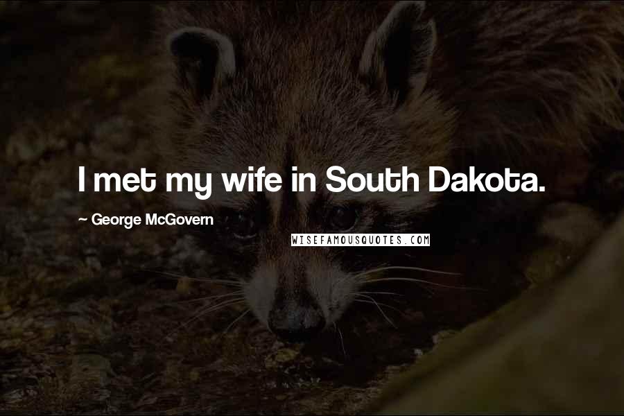 George McGovern Quotes: I met my wife in South Dakota.
