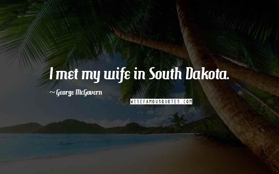 George McGovern Quotes: I met my wife in South Dakota.