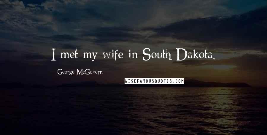George McGovern Quotes: I met my wife in South Dakota.