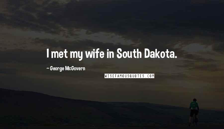 George McGovern Quotes: I met my wife in South Dakota.