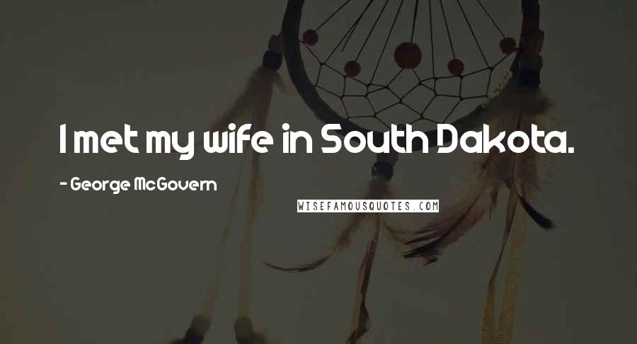 George McGovern Quotes: I met my wife in South Dakota.