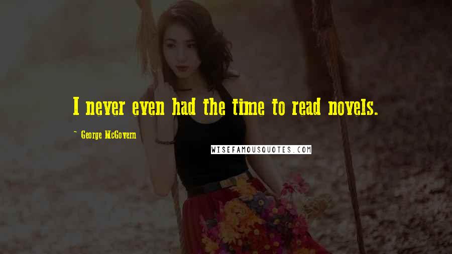 George McGovern Quotes: I never even had the time to read novels.