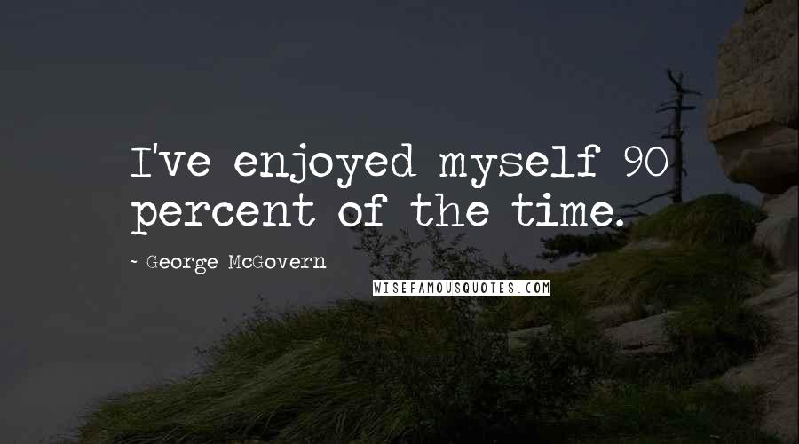 George McGovern Quotes: I've enjoyed myself 90 percent of the time.