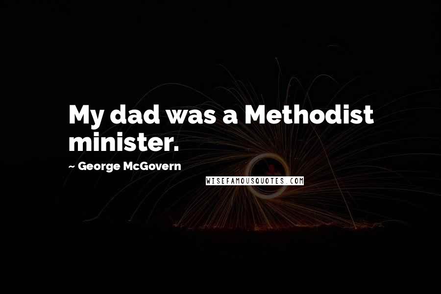 George McGovern Quotes: My dad was a Methodist minister.