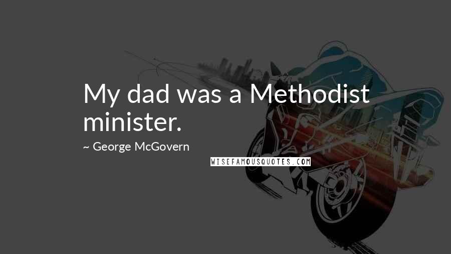 George McGovern Quotes: My dad was a Methodist minister.