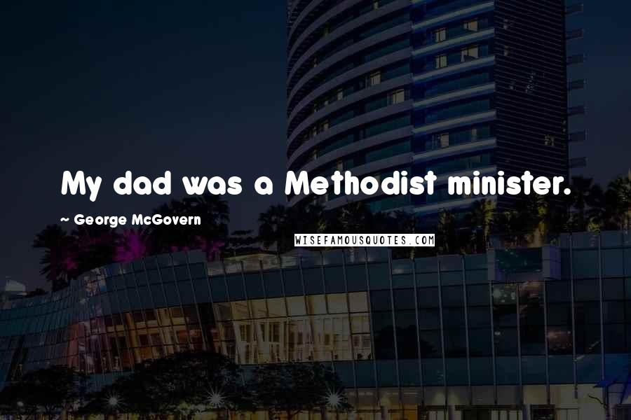 George McGovern Quotes: My dad was a Methodist minister.