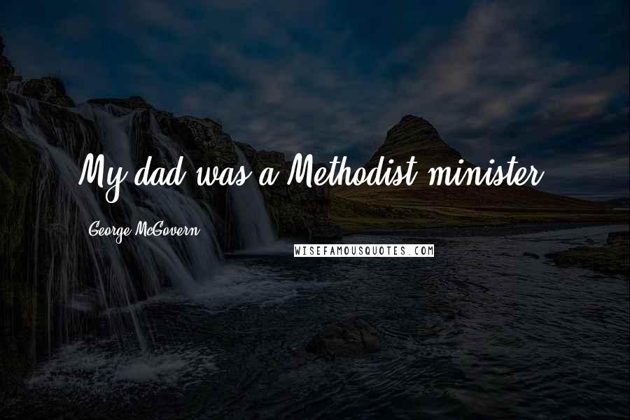 George McGovern Quotes: My dad was a Methodist minister.