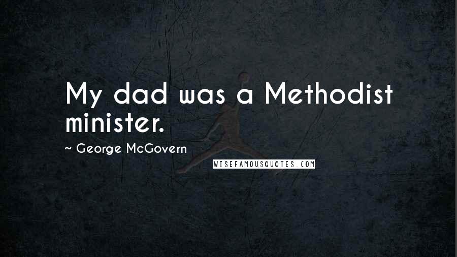 George McGovern Quotes: My dad was a Methodist minister.