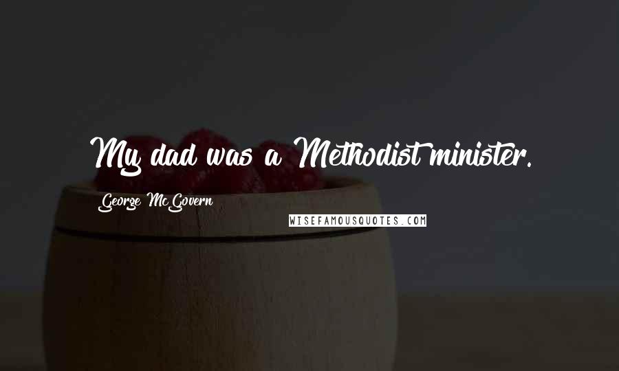 George McGovern Quotes: My dad was a Methodist minister.