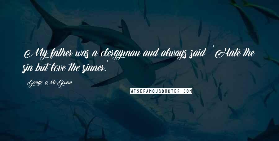 George McGovern Quotes: My father was a clergyman and always said: 'Hate the sin but love the sinner.'