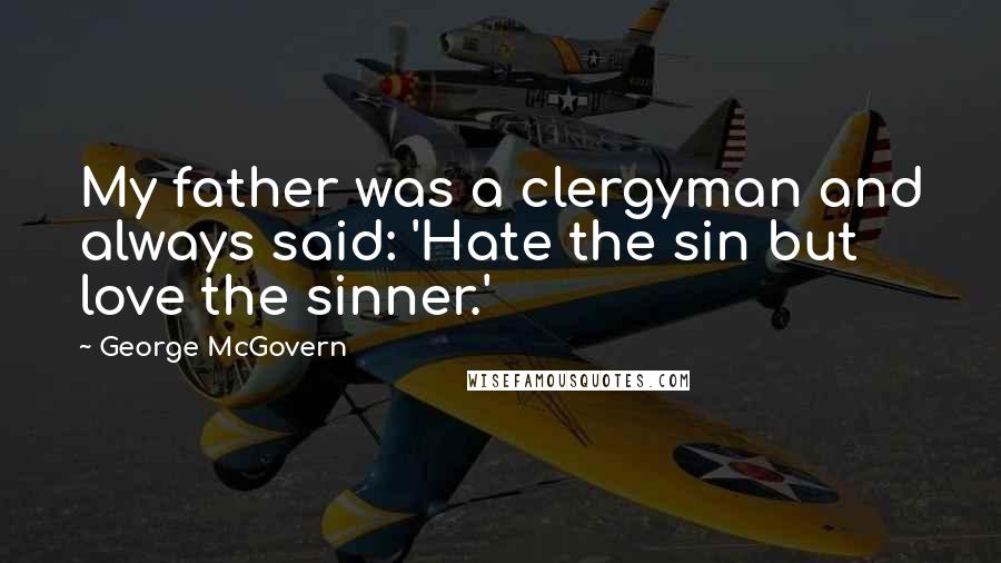 George McGovern Quotes: My father was a clergyman and always said: 'Hate the sin but love the sinner.'