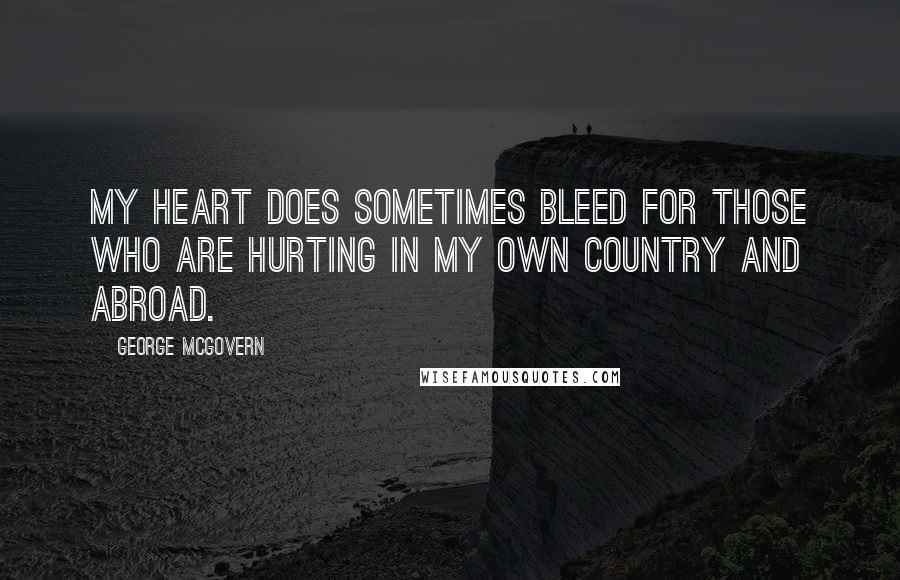 George McGovern Quotes: My heart does sometimes bleed for those who are hurting in my own country and abroad.
