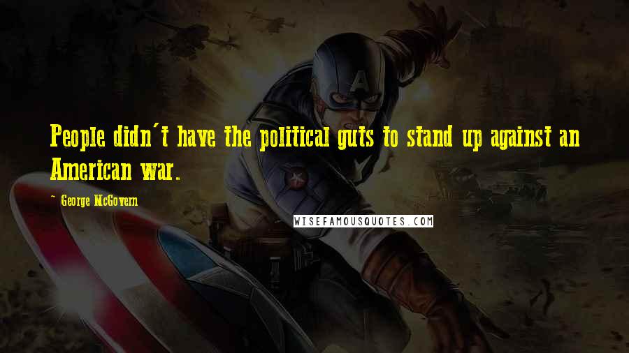 George McGovern Quotes: People didn't have the political guts to stand up against an American war.