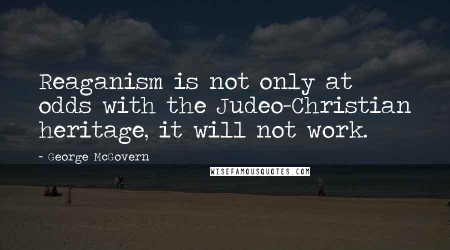 George McGovern Quotes: Reaganism is not only at odds with the Judeo-Christian heritage, it will not work.
