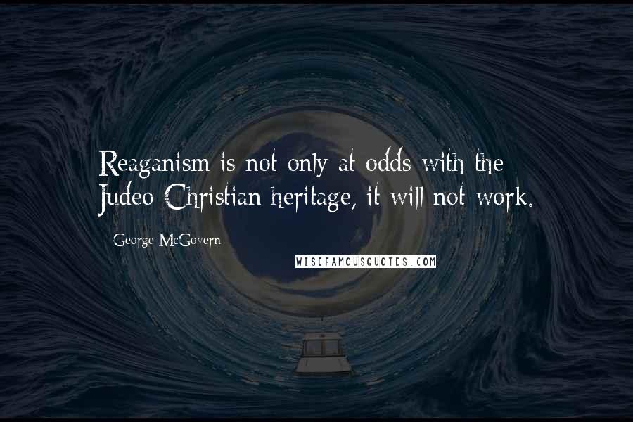 George McGovern Quotes: Reaganism is not only at odds with the Judeo-Christian heritage, it will not work.