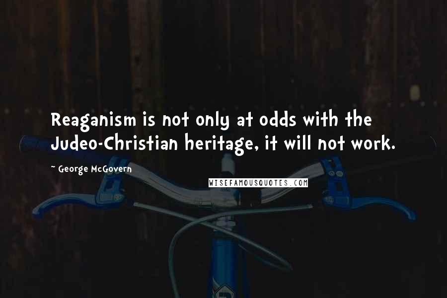 George McGovern Quotes: Reaganism is not only at odds with the Judeo-Christian heritage, it will not work.