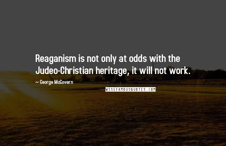 George McGovern Quotes: Reaganism is not only at odds with the Judeo-Christian heritage, it will not work.