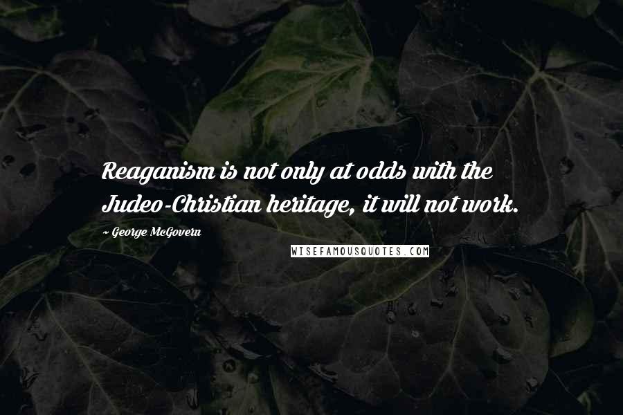 George McGovern Quotes: Reaganism is not only at odds with the Judeo-Christian heritage, it will not work.