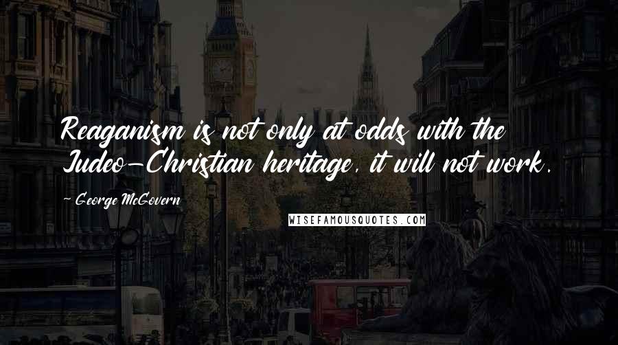 George McGovern Quotes: Reaganism is not only at odds with the Judeo-Christian heritage, it will not work.
