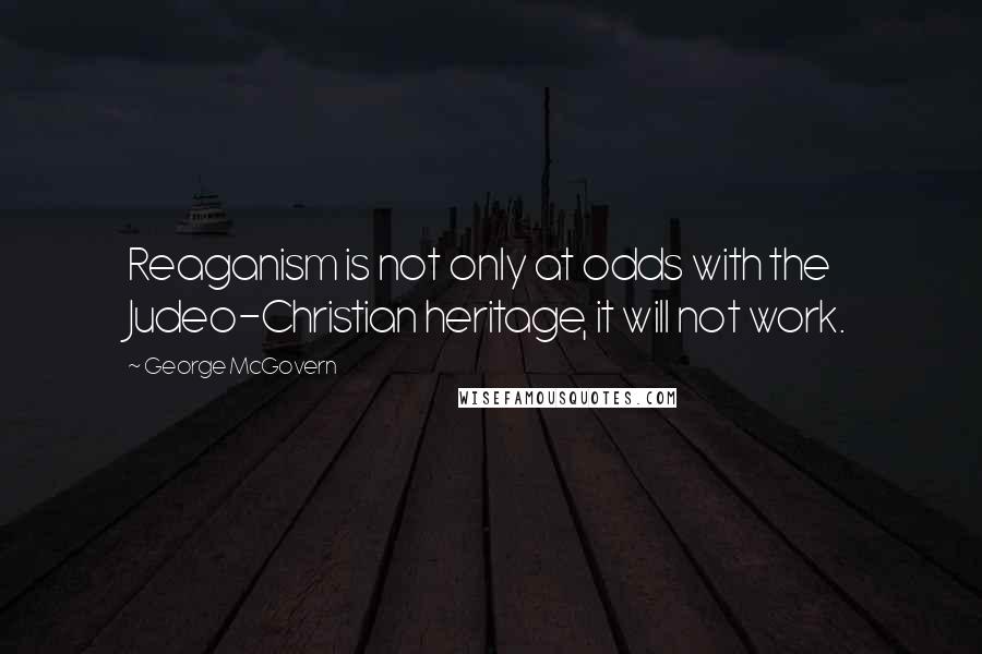 George McGovern Quotes: Reaganism is not only at odds with the Judeo-Christian heritage, it will not work.